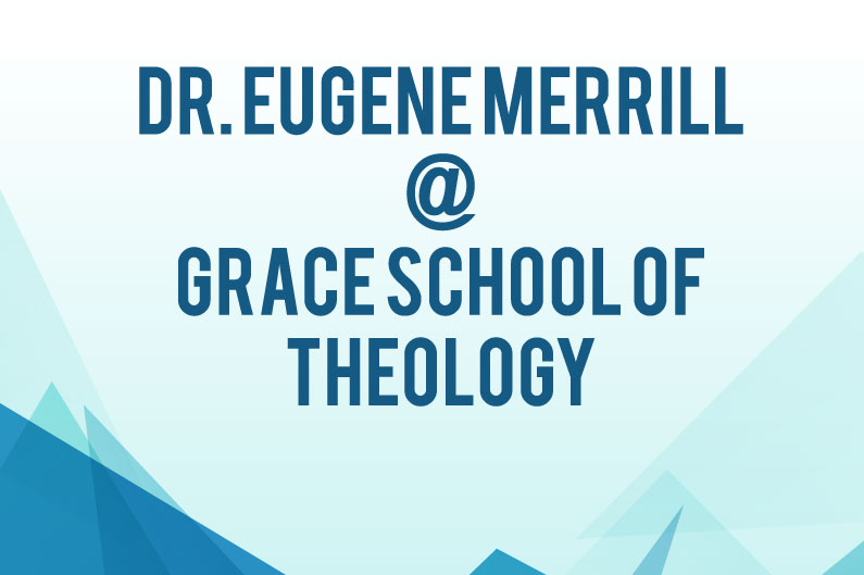 Dr. Eugene Merrill to Teach Intensive Course at Grace School of Theology